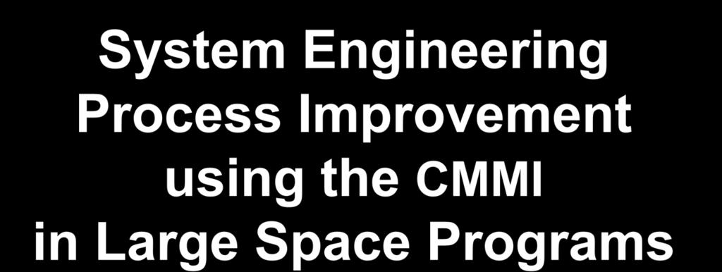 SYSTEMS MISSILES & SPACE GROUP System Engineering Process Improvement using the CMMI in Large Space Programs