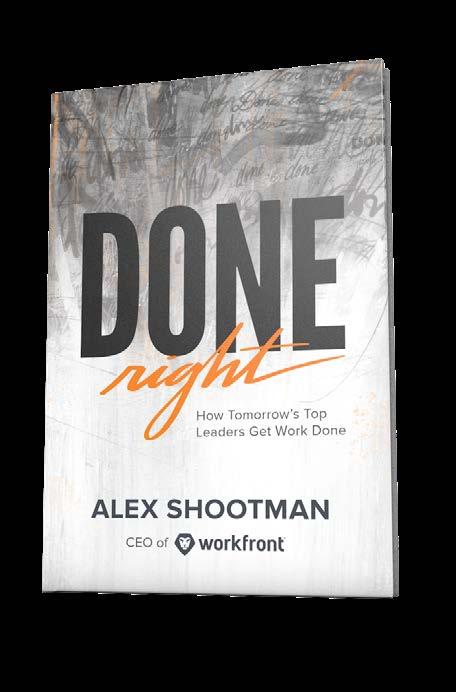 Done Right: How Tomorrow s Top Leaders Get Stuff Done Written by Workfront CEO, Alex Shootman, Done Right pulls from over 30 original interviews with experienced leaders across a variety of