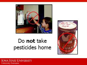 43. Never take pesticides or pesticide containers home from work.