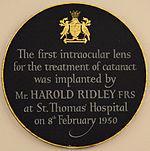 INTRODUCTION History. Fig No 1 Sir Harold Ridley( Fig No 1) was the first to successfully implant an intraocular lens on 29 November 1949, at St Thomas' Hospital at London.