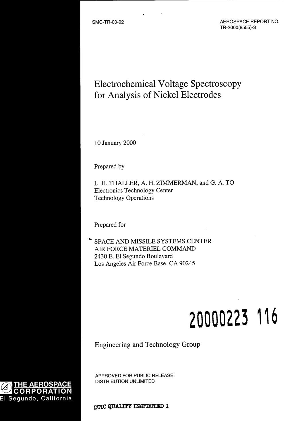 SMC-TR-00-02 AEROSPACE REPORT NO. TR-2000(8555)-3 Electrochemical Voltage Spectroscopy for Analysis of Nickel Electrodes 10 January 2000 Prepared by L. H. THALLER, A. H. ZIMMERMAN, and G. A. TO Electronics Technology Center Technology Operations Prepared for v SPACE AND MISSILE SYSTEMS CENTER AIR FORCE MATERIEL COMMAND 2430 E.