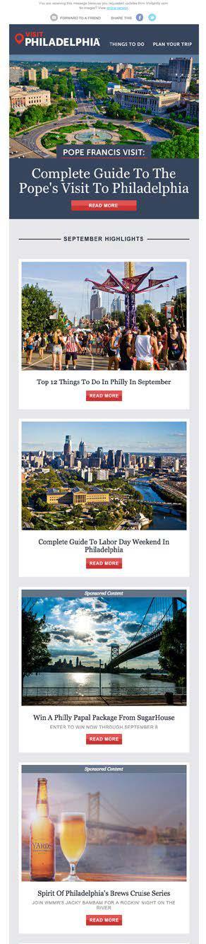 VISITPHILLY.COM BI-MONTHLY EMAILS The bi-monthly visitphilly.com emails go out to 200,000+ subscribers once in the beginning of the month and once in the middle of the month.