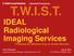 T.W.I.S.T. IDEAL Radiological Imaging Services Presented by Adrienne Coya & Sandra Marcelin