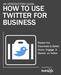 HOW TO USE TWITTER FOR BUSINESS
