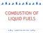 COMBUSTION OF LIQUID FUELS COMBUSTION AND FUELS