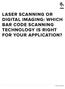 LASER SCANNING OR DIGITAL IMAGING: WHICH BAR CODE SCANNING TECHNOLOGY IS RIGHT FOR YOUR APPLICATION?