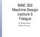 MAE 322 Machine Design Lecture 5 Fatigue. Dr. Hodge Jenkins Mercer University