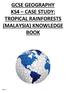 GCSE GEOGRAPHY KS4 CASE STUDY: TROPICAL RAINFORESTS (MALAYSIA) KNOWLEDGE BOOK
