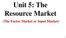 Unit 5: The Resource Market. (The Factor Market or Input Market)