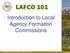 LAFCO 101. Introduction to Local Agency Formation Commissions. California Association of Local Agency Formation Commissions