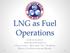 LNG as Fuel Operations. Lessons Learned Questions & Answers Chad Verret Executive Vice President Harvey Gulf International Marine