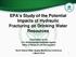 EPA s Study of the Potential Impacts of Hydraulic Fracturing on Drinking Water Resources