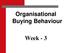 Organisational Buying Behaviour. Week - 3