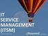 IT SERVICE MANAGEMENT (ITSM)