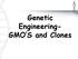 Genetic Engineering- GMO S and Clones