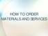 HOW TO ORDER MATERIALS AND SERVICES
