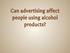 Can advertising affect people using alcohol products?