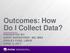 Outcomes: How Do I Collect Data? PRESENTED BY: DAVID WAWRZYNEK, MS, MBA ASHLEY FUSS, LMSW APRIL 5, 2017