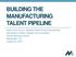 BUILDING THE MANUFACTURING TALENT PIPELINE