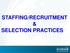 STAFFING/RECRUITMENT & SELECTION PRACTICES