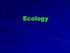 Ecology Ecology is the study of interactions between organisms and their environment.
