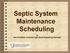 Septic System Maintenance Scheduling. by Bob Schultheis, Extension Agricultural Engineering Specialist