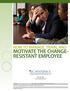 MOTIVATE THE CHANGE- RESISTANT EMPLOYEE HOW TO MANAGE, TRAIN, AND
