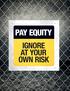 PAY EQUITY IGNORE AT YOUR OWN RISK