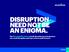 DISRUPTION NEED NOT BE AN ENIGMA.