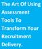 The Art Of Using Assessment Tools To Transform Your Recruitment Delivery.