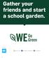 WE GO GREEN Gather your friends and start a school garden.