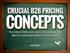 CRUCIAL B2B PRICING. The Critical Differences and Core Concepts You Need to Understand About Pricing in B2B