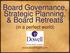 Board Governance, Strategic Planning, & Board Retreats (in a perfect world)